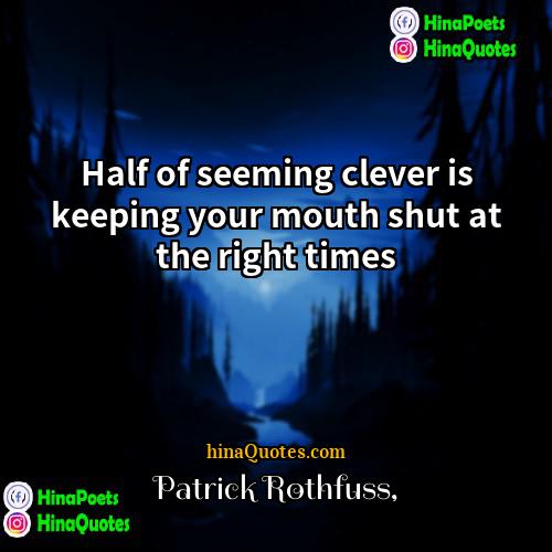 Patrick Rothfuss Quotes | Half of seeming clever is keeping your